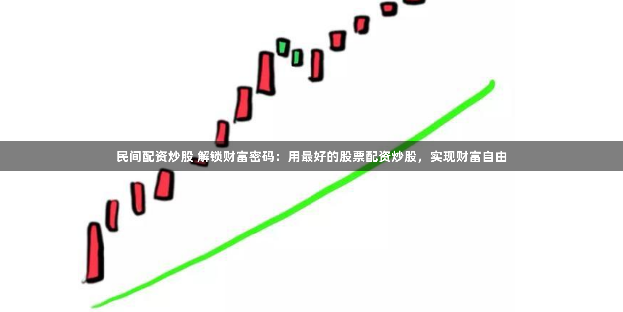 民间配资炒股 解锁财富密码：用最好的股票配资炒股，实现财富自由