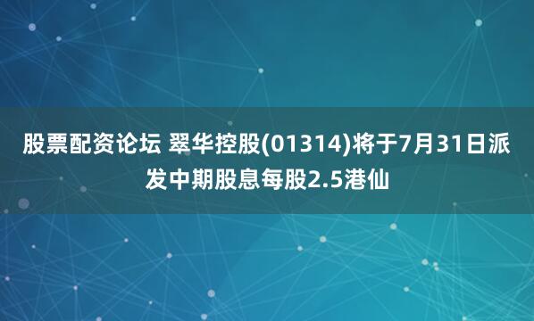 股票配资论坛 翠华控股(01314)将于7月31日派发中期股息每股2.5港仙