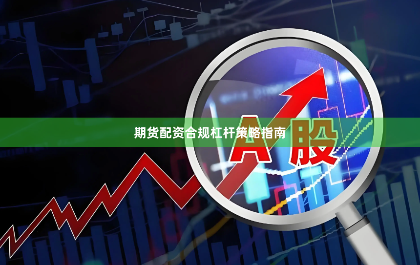 期货配资合规杠杆策略指南
