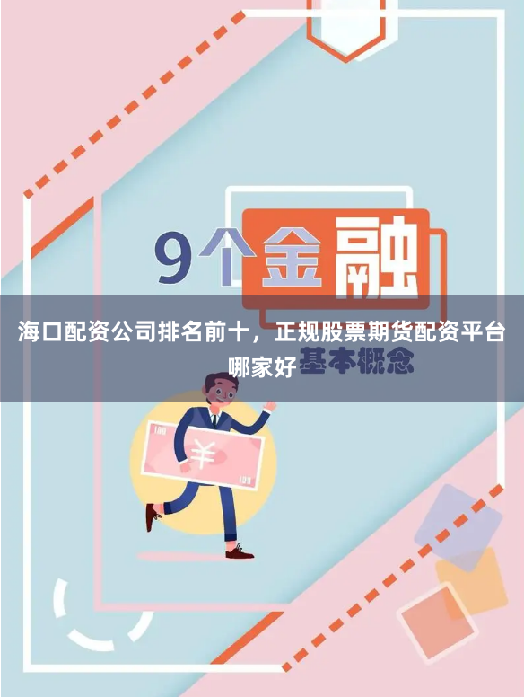 海口配资公司排名前十，正规股票期货配资平台哪家好