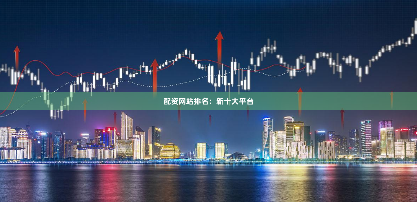 配资网站排名：新十大平台