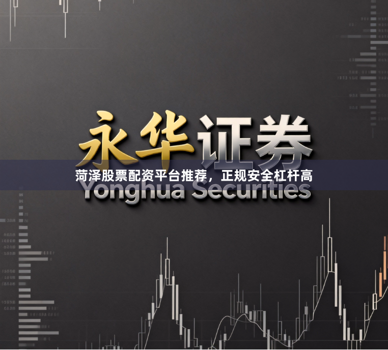 菏泽股票配资平台推荐，正规安全杠杆高