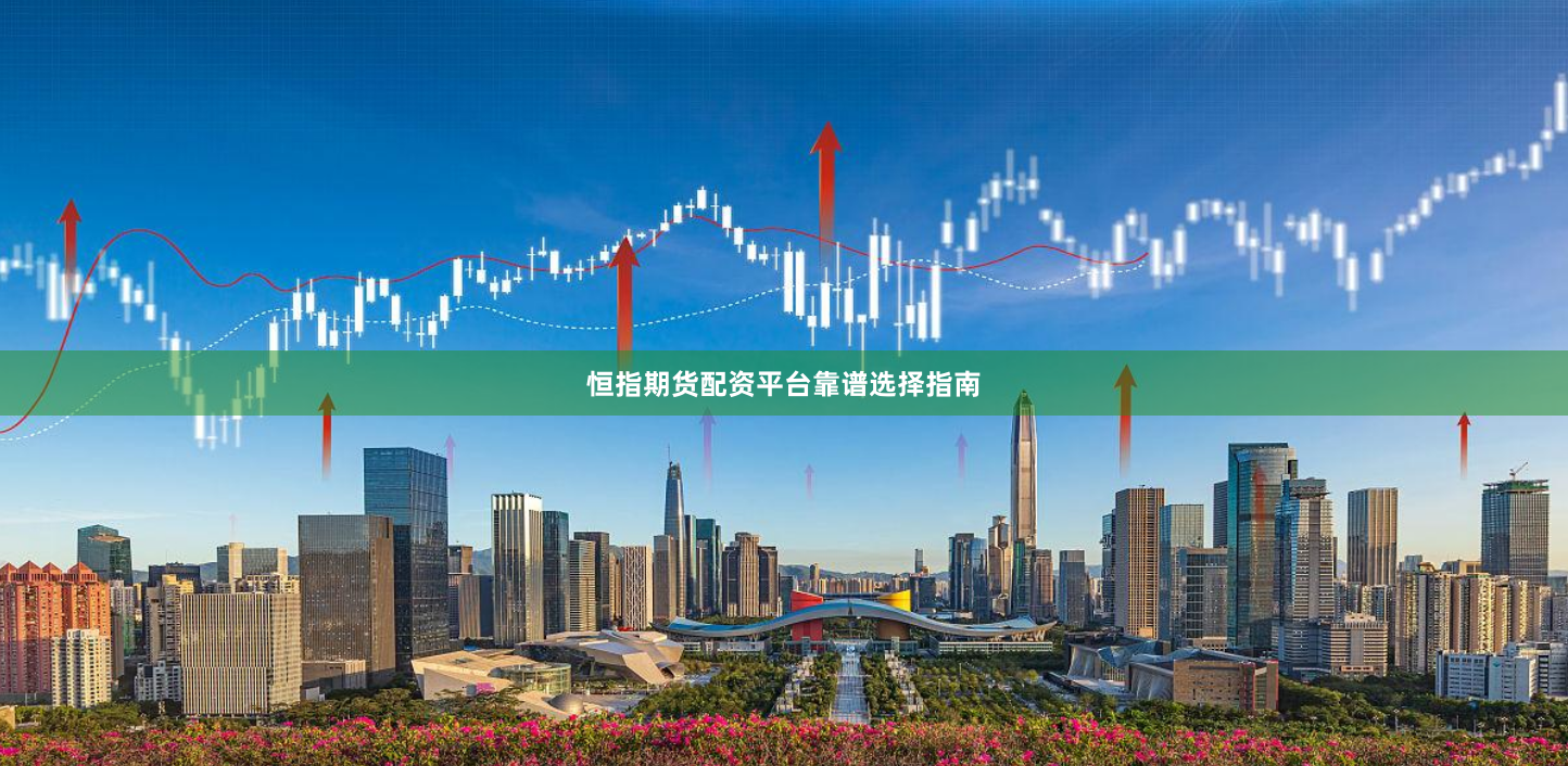 恒指期货配资平台靠谱选择指南
