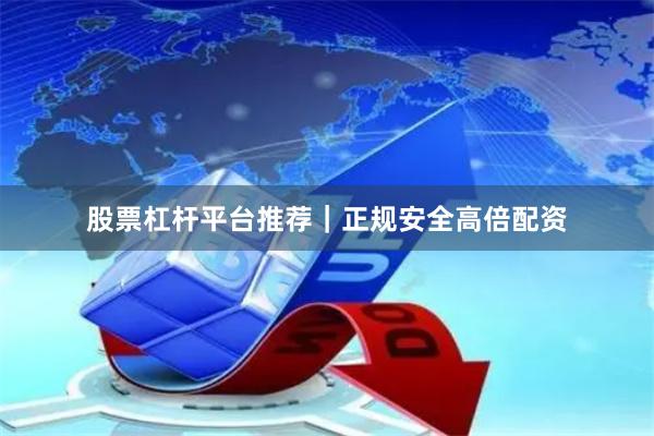 股票杠杆平台推荐｜正规安全高倍配资
