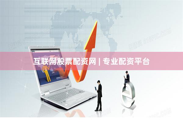 互联网股票配资网 | 专业配资平台